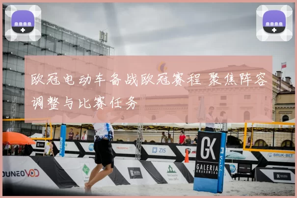 欧冠电动车备战欧冠赛程 聚焦阵容调整与比赛任务