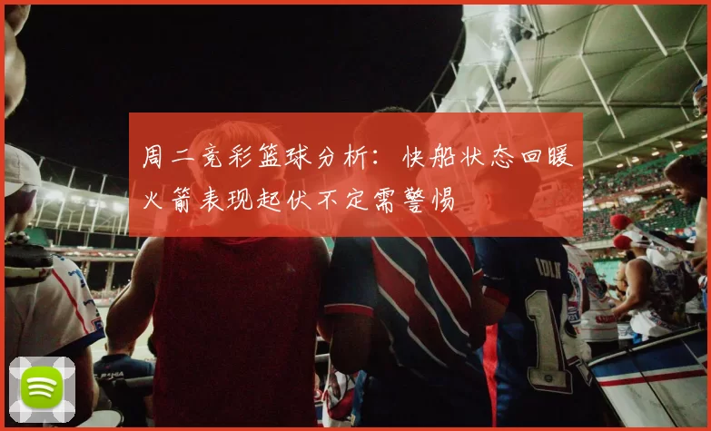 周二竞彩篮球分析：快船状态回暖火箭表现起伏不定需警惕