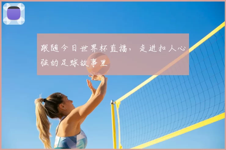 跟随今日世界杯直播，走进扣人心弦的足球故事里