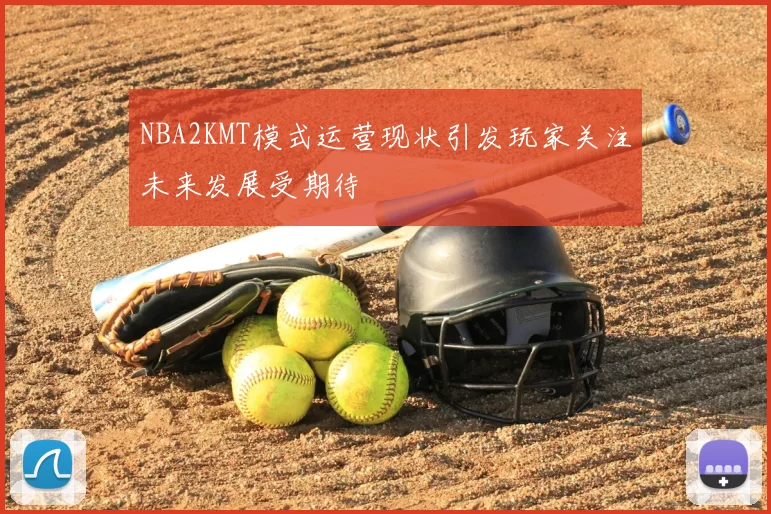 NBA2KMT模式运营现状引发玩家关注未来发展受期待