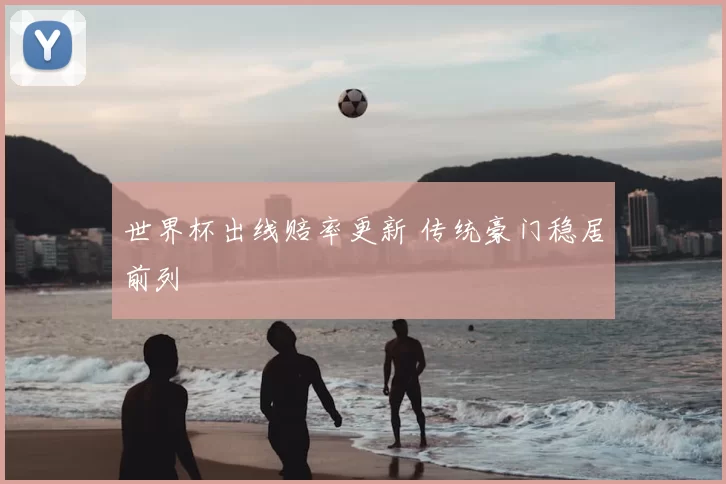 世界杯出线赔率更新 传统豪门稳居前列