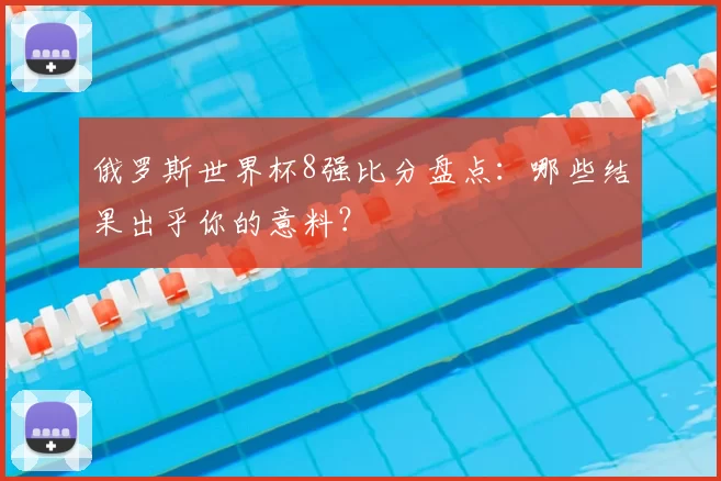 俄罗斯世界杯8强比分盘点：哪些结果出乎你的意料？