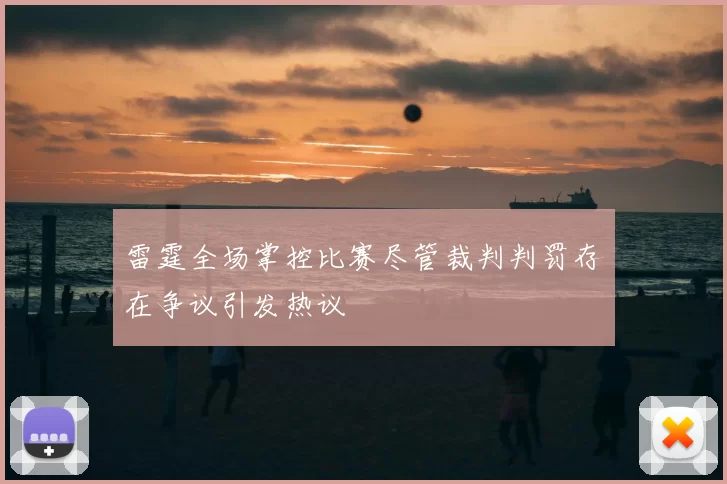 雷霆全场掌控比赛尽管裁判判罚存在争议引发热议
