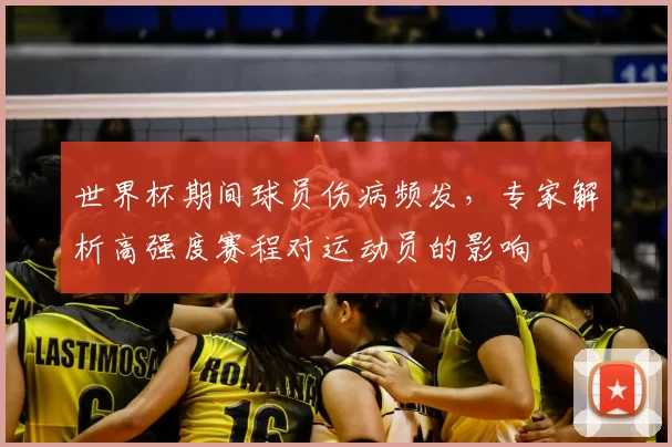 世界杯期间球员伤病频发，专家解析高强度赛程对运动员的影响