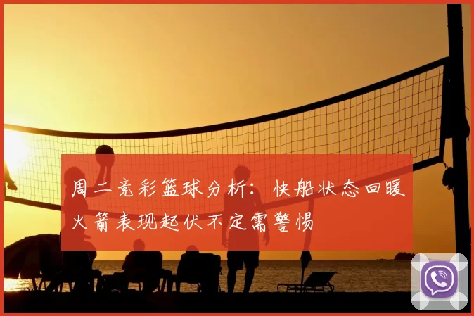 周二竞彩篮球分析：快船状态回暖火箭表现起伏不定需警惕