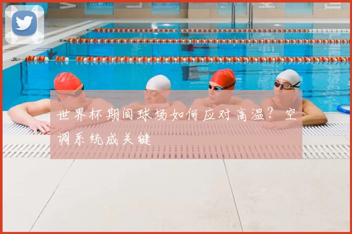 世界杯期间球场如何应对高温?空调系统成关键