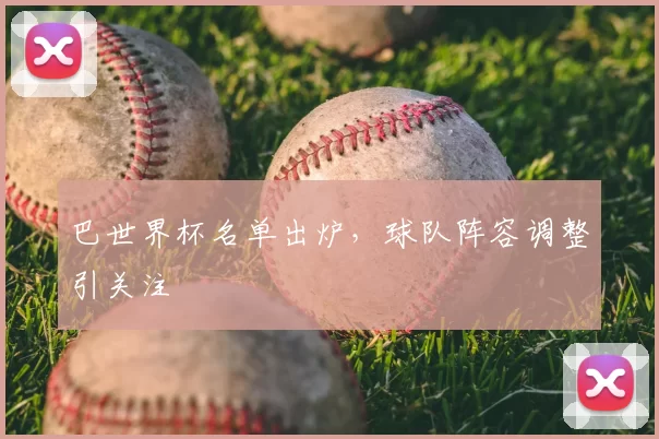 巴世界杯名单出炉，球队阵容调整引关注