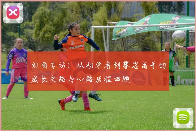 刘丽专访：从初学者到攀岩高手的成长之路与心路历程回顾