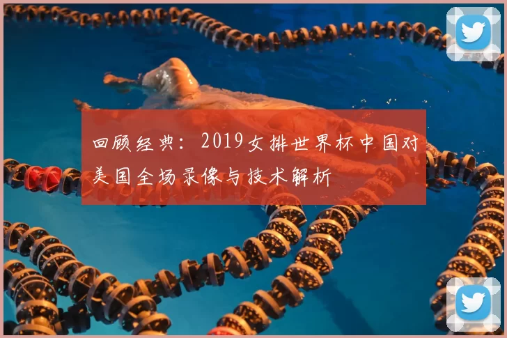 回顾经典：2019女排世界杯中国对美国全场录像与技术解析