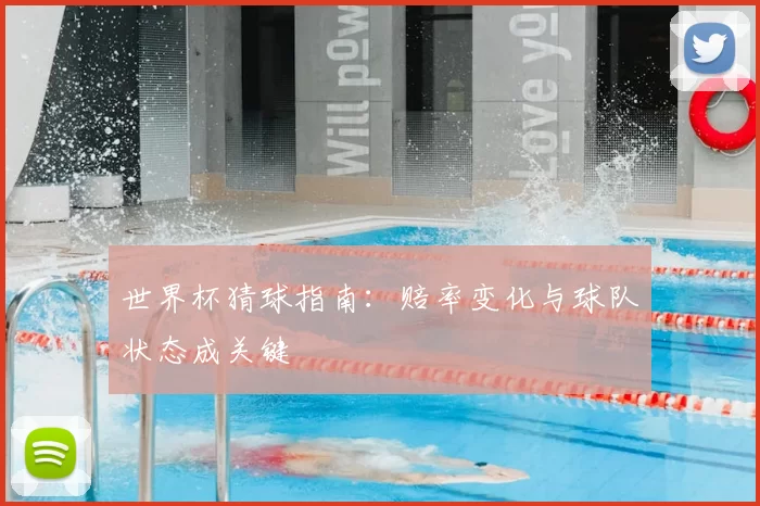 世界杯猜球指南：赔率变化与球队状态成关键