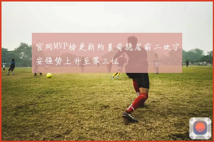 官网MVP榜更新约基奇稳居前二坎宁安强势上升至第三位