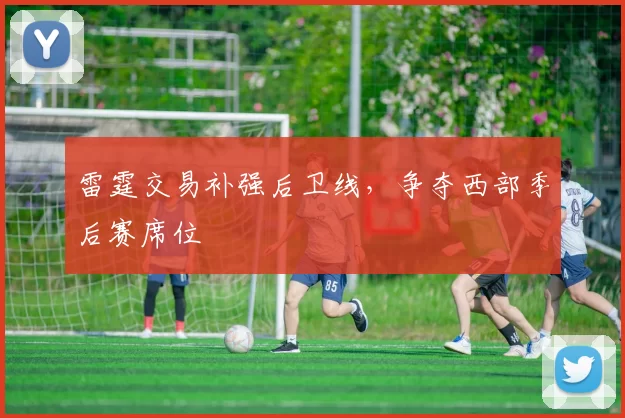 雷霆交易补强后卫线，争夺西部季后赛席位