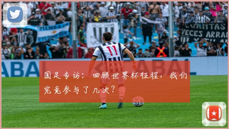 国足专访：回顾世界杯征程，我们究竟参与了几次？