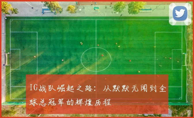 IG战队崛起之路：从默默无闻到全球总冠军的辉煌历程