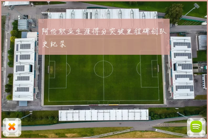 阿伦职业生涯得分突破里程碑创队史纪录
