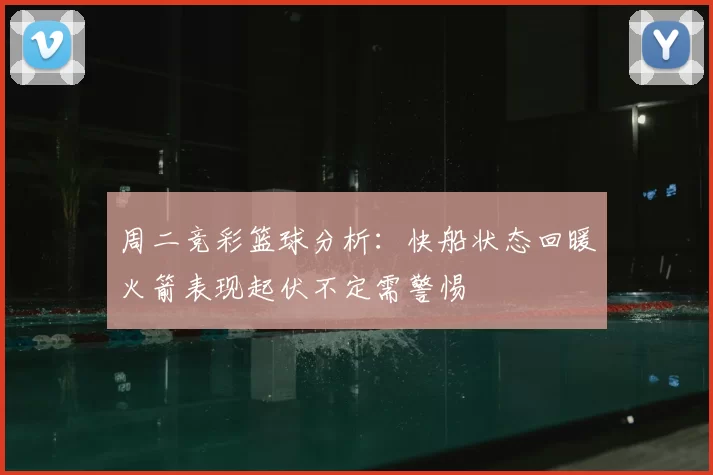 周二竞彩篮球分析：快船状态回暖火箭表现起伏不定需警惕
