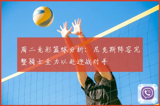 周二竞彩篮球分析：尼克斯阵容完整骑士全力以赴迎战对手