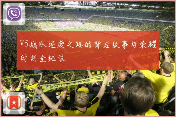 V5战队逆袭之路的背后故事与荣耀时刻全纪录