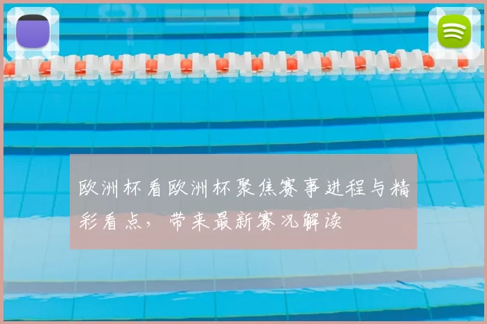 欧洲杯看欧洲杯聚焦赛事进程与精彩看点，带来最新赛况解读