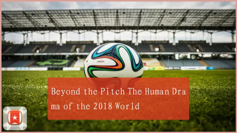 Beyond the Pitch The Human Drama of the 2018 World