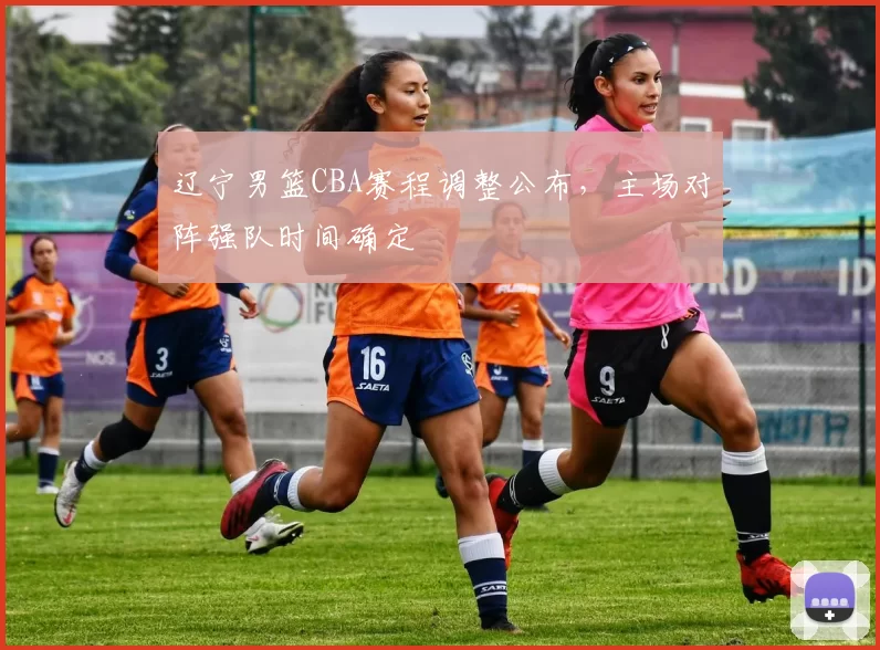 辽宁男篮CBA赛程调整公布，主场对阵强队时间确定
