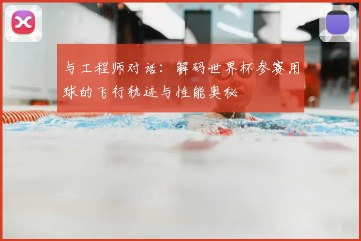 与工程师对话：解码世界杯参赛用球的飞行轨迹与性能奥秘