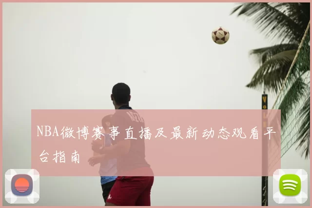 NBA微博赛事直播及最新动态观看平台指南