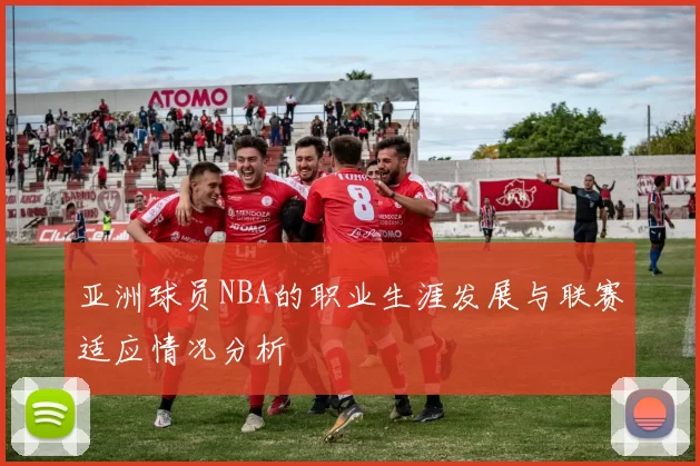 亚洲球员NBA的职业生涯发展与联赛适应情况分析