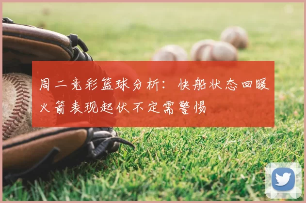 周二竞彩篮球分析：快船状态回暖火箭表现起伏不定需警惕