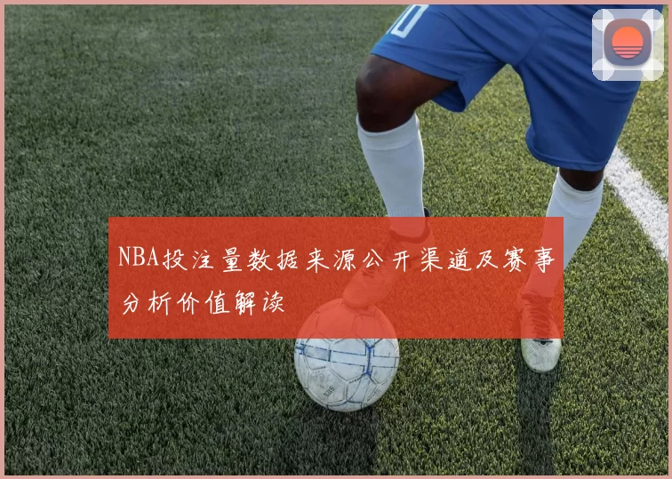 NBA投注量数据来源公开渠道及赛事分析价值解读