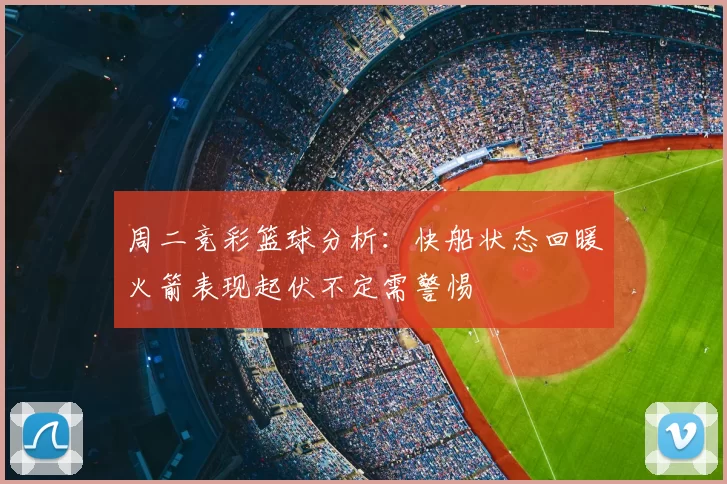 周二竞彩篮球分析：快船状态回暖火箭表现起伏不定需警惕