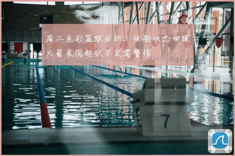 周二竞彩篮球分析：快船状态回暖火箭表现起伏不定需警惕