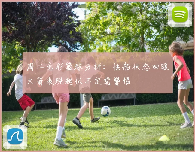 周二竞彩篮球分析：快船状态回暖火箭表现起伏不定需警惕