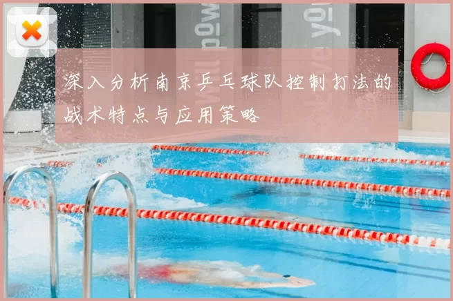 深入分析南京乒乓球队控制打法的战术特点与应用策略