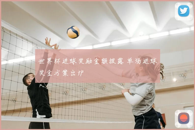 世界杯进球奖励金额披露 单场进球奖金方案出炉