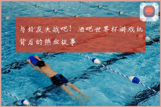 与好友决战吧！酒吧世界杯游戏机背后的热血故事