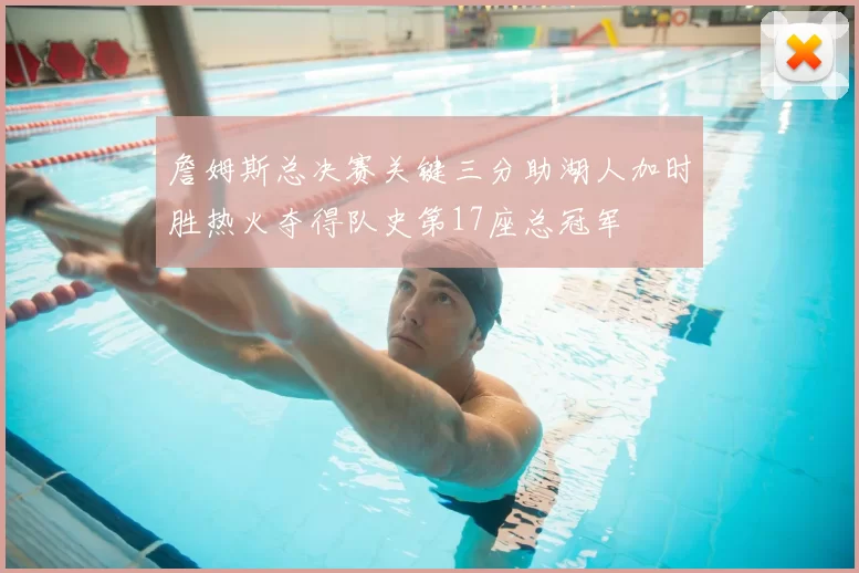 詹姆斯总决赛关键三分助湖人加时胜热火夺得队史第17座总冠军
