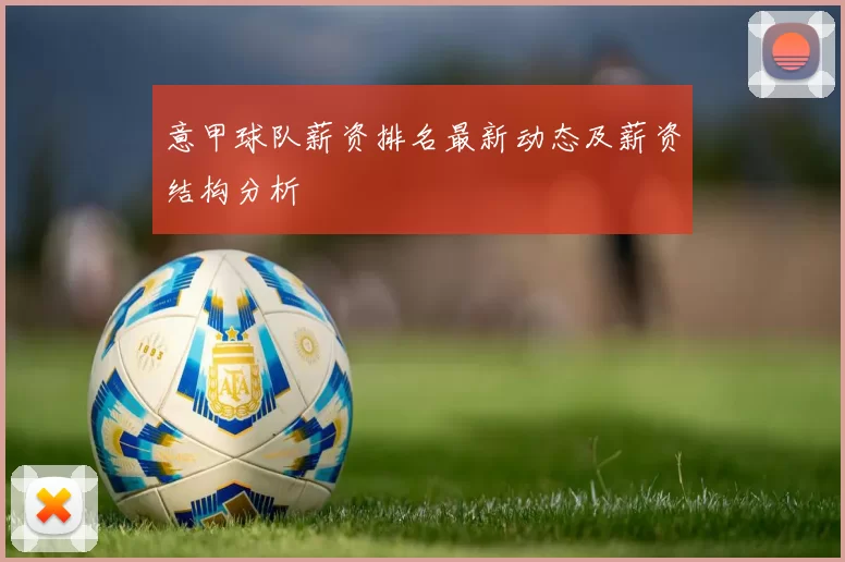 意甲球队薪资排名最新动态及薪资结构分析
