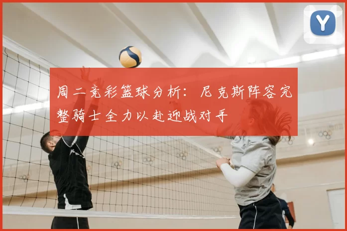周二竞彩篮球分析：尼克斯阵容完整骑士全力以赴迎战对手