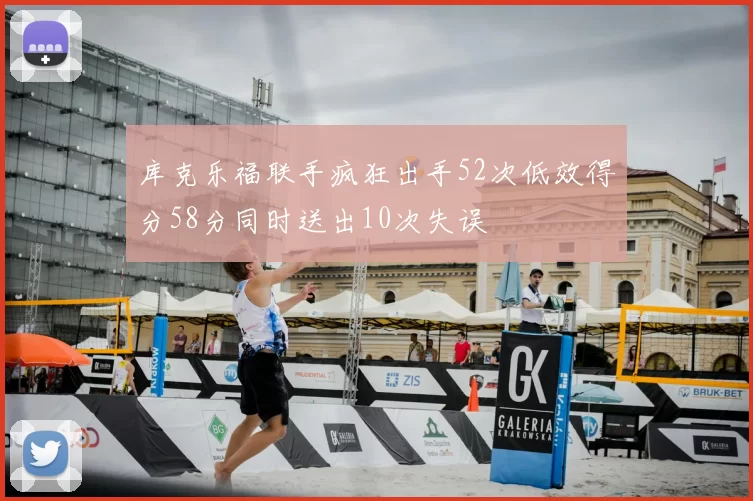 库克乐福联手疯狂出手52次低效得分58分同时送出10次失误