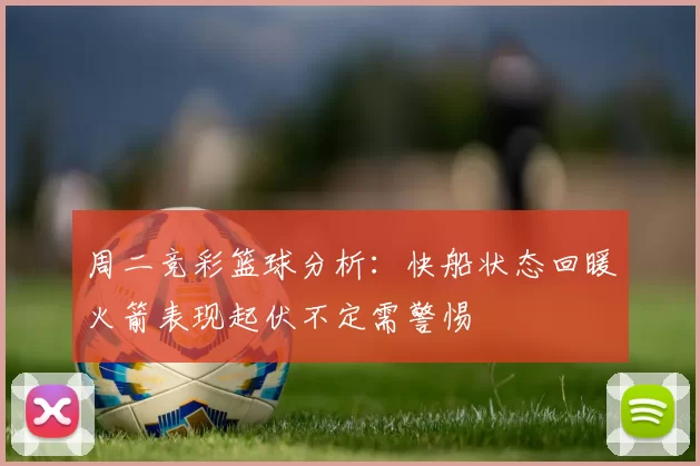 周二竞彩篮球分析：快船状态回暖火箭表现起伏不定需警惕