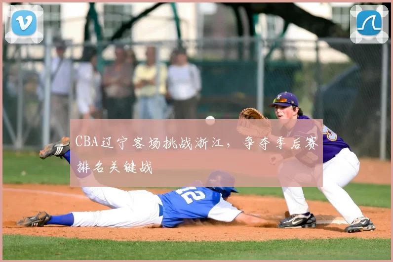 CBA辽宁客场挑战浙江,争夺季后赛排名关键战