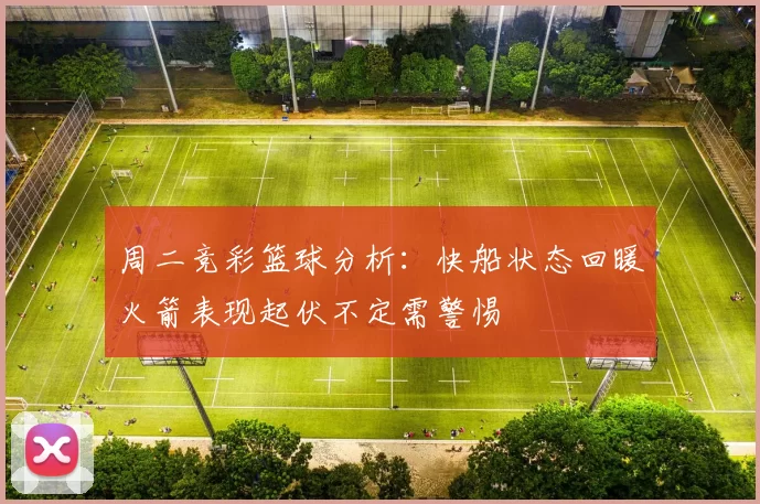 周二竞彩篮球分析：快船状态回暖火箭表现起伏不定需警惕