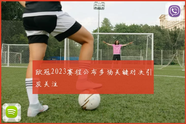 欧冠2023赛程公布多场关键对决引发关注