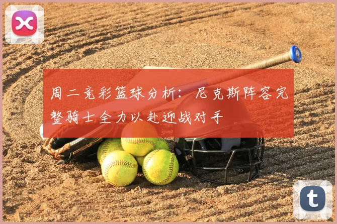 周二竞彩篮球分析：尼克斯阵容完整骑士全力以赴迎战对手