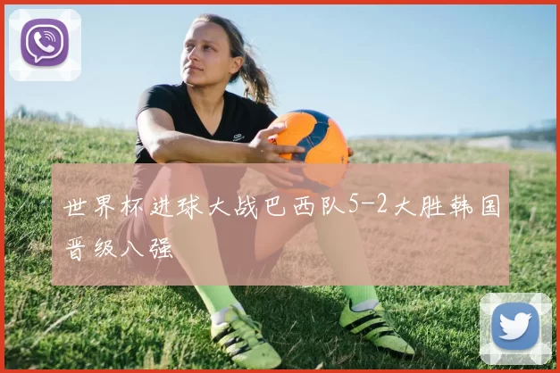 世界杯进球大战巴西队5-2大胜韩国晋级八强