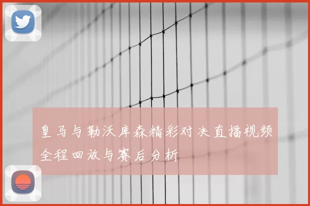 皇马与勒沃库森精彩对决直播视频全程回放与赛后分析