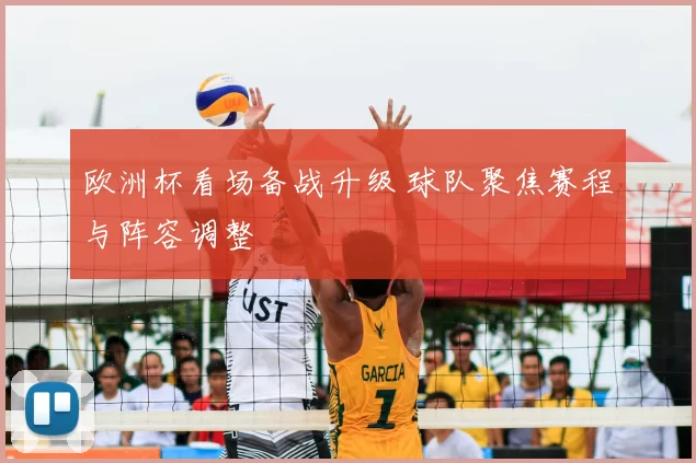 欧洲杯看场备战升级 球队聚焦赛程与阵容调整