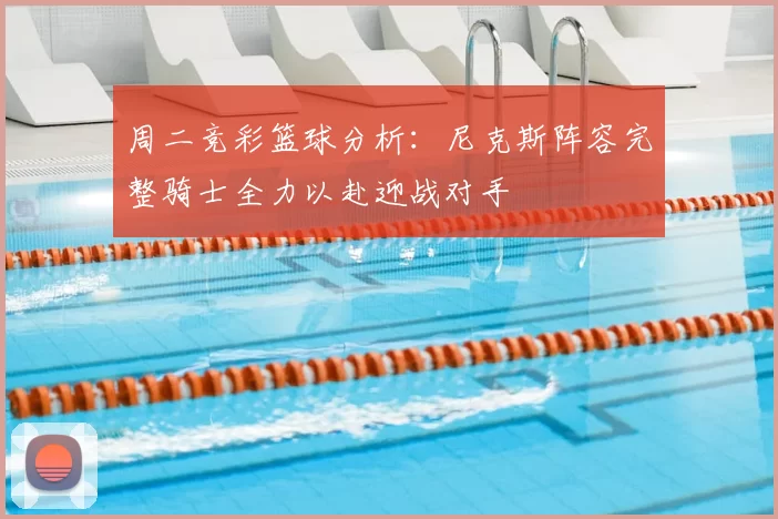 周二竞彩篮球分析：尼克斯阵容完整骑士全力以赴迎战对手