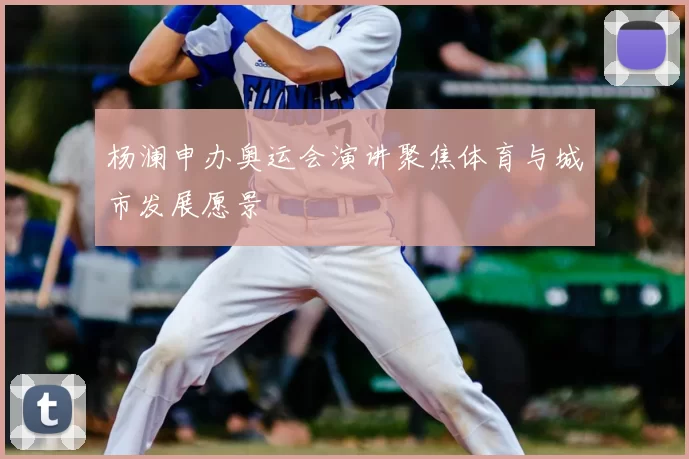 杨澜申办奥运会演讲聚焦体育与城市发展愿景